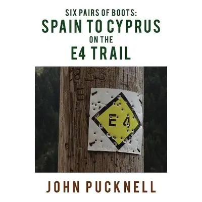 Six Pairs of Boots: Spain to Cyprus on the E4 Trail - Pucknell, John