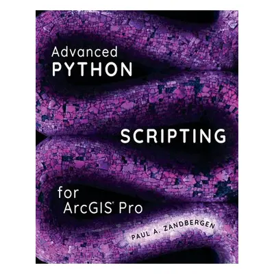 Advanced Python Scripting for ArcGIS Pro - Zandbergen, Paul A.