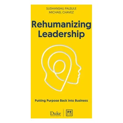 Rehumanizing Leadership - Chavez, Michael a Palsule, Sudhanshu