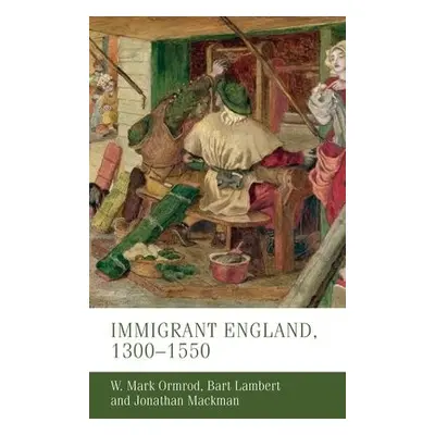 Immigrant England, 1300–1550 - Ormrod, W. Mark (Professor of Medieval History) a Lambert, Bart a