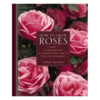 How to Grow Roses - Mikolajski, Andrew