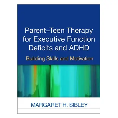 Parent-Teen Therapy for Executive Function Deficits and ADHD - Sibley, Margaret H.