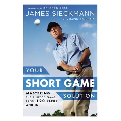 Your Short Game Solution - Sieckmann, James a DeNunzio, David a Rose, Greg