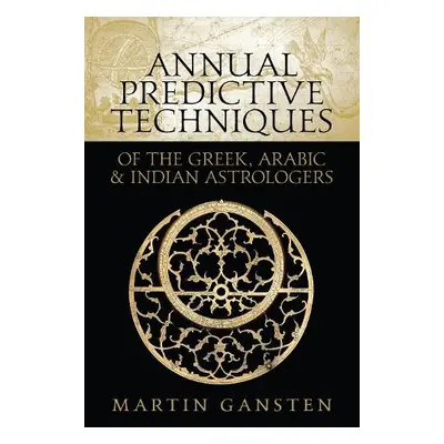 Annual Predictive Techniques of the Greek, Arabic and Indian Astrologers - Gansten, Martin