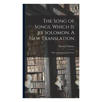 Song of Songs, Which is by Solomon. A New Translation - Williams, Thomas 1755-1839