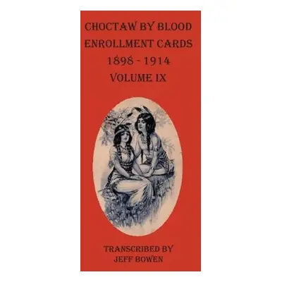 Choctaw By Blood Enrollment Cards 1898-1914 Volume IX