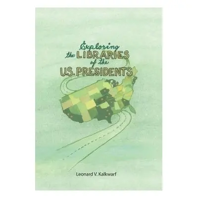 Exploring the Libraries of the U.S. PRESIDENTS - Kalkwarf, Leonard V