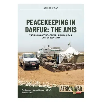 Peacekeeping in Darfur: The Amis - Besenyo, Janos a Szab, Zsolt