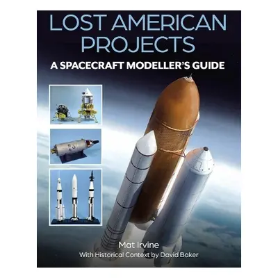 Lost American Projects: A Spacecraft Modellers Guide - Irvine, Mat a Baker, David