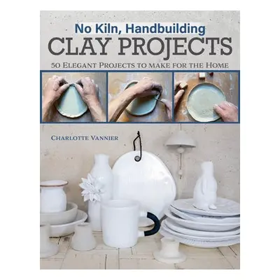 No Kiln, Handbuilding Clay Projects - Vannier, Charlotte