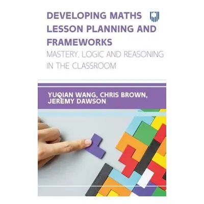 Developing Maths Lesson Planning and Frameworks: Mastery, Logic and Reasoning in the Classroom -