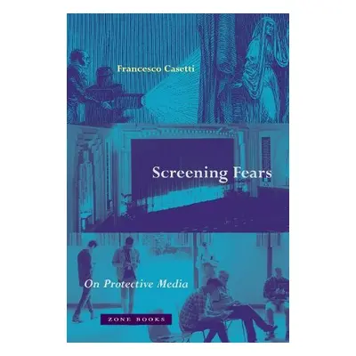 Screening Fears – On Protective Media - Casetti, Francesco