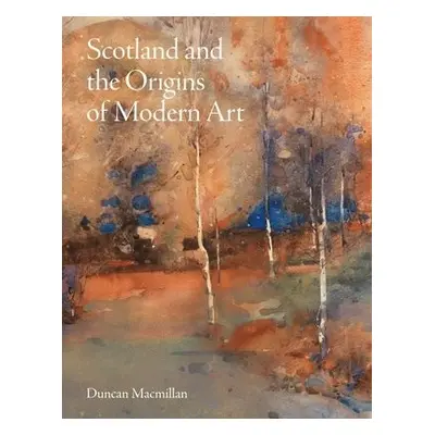 Scotland and the Origins of Modern Art - Macmillan, Duncan