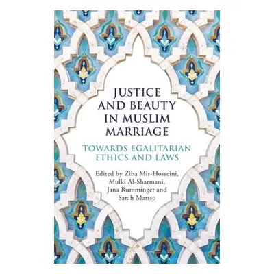 Justice and Beauty in Muslim Marriage - Mir-Hosseini, Ziba a Al-Sharmani, Mulki a Rumminger, Jan