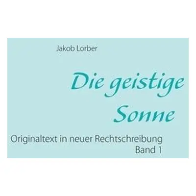 geistige Sonne Band 1 - Lorber, Jakob