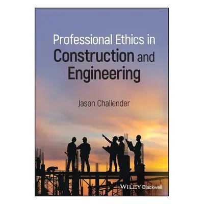 Professional Ethics in Construction and Engineering - Challender, Jason