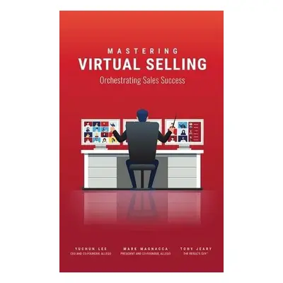 Mastering Virtual Selling - Lee, Yuchun a Magnacca, Mark a Jeary, Tony