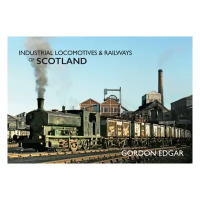 Industrial Locomotives a Railways of Scotland - Edgar, Gordon