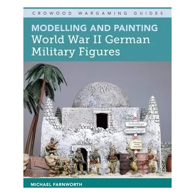 Modelling and Painting World War II German Military Figures - Farnworth, Michael