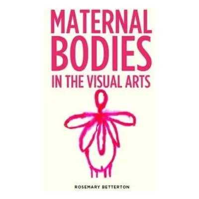 Maternal Bodies in the Visual Arts - Betterton, Rosemary