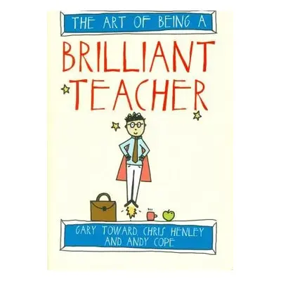 Art of Being a Brilliant Teacher - Cope, Andy a Toward, Gary a Henley, Chris