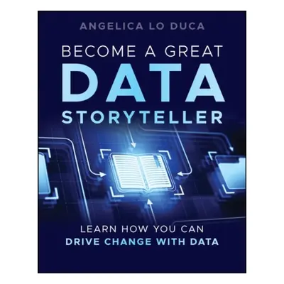 Become a Great Data Storyteller: Learn How You Can Drive Change with Data - Lo Duca, Angelica