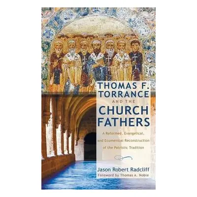 Thomas F. Torrance and the Church Fathers - Radcliff, Jason Robert