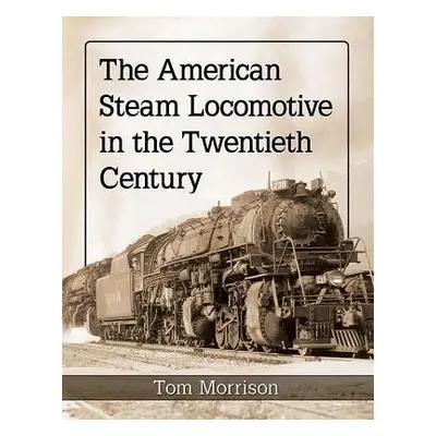 American Steam Locomotive in the Twentieth Century - Morrison, Tom