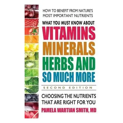 What You Must Know About Vitamins, Minerals, Herbs and So Much More - Smith, Pamela Wartian (Pam