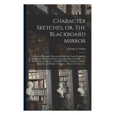 Character Sketches, or, The Blackboard Mirror [microform]