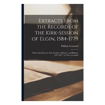 Extracts From the Records of the Kirk-Session of Elgin, 1584-1779 - Cramond, William 1844