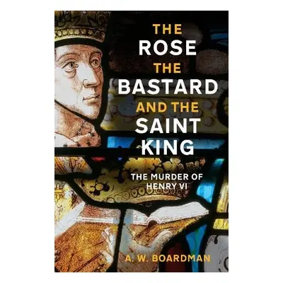 Rose, the Bastard and the Saint King - Boardman, Andrew