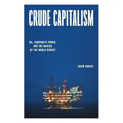 Crude Capitalism - Hanieh, Adam