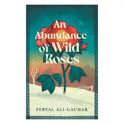 Abundance of Wild Roses - Ali-Gauhar, Feryal