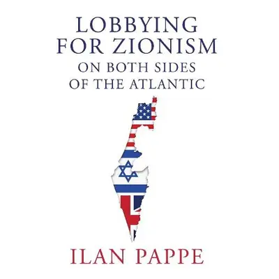 Lobbying for Zionism on Both Sides of the Atlantic - Pappe, Ilan