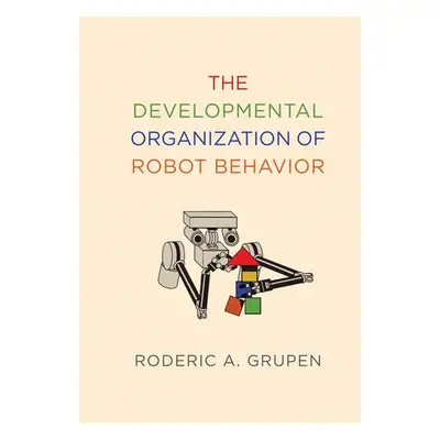 Developmental Organization of Robot Behavior - Grupen, Roderic A.