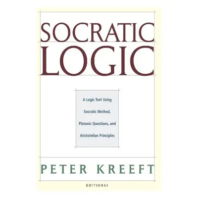 Socratic Logic 3.1e – Socratic Method Platonic Questions - Kreeft, Peter a Dougherty, Trent