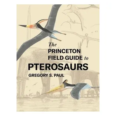 Princeton Field Guide to Pterosaurs - Paul, Gregory S.