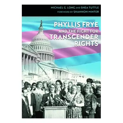 Phyllis Frye and the Fight for Transgender Rights - Long, Michael G. a Tuttle, Shea a Minter, Sh