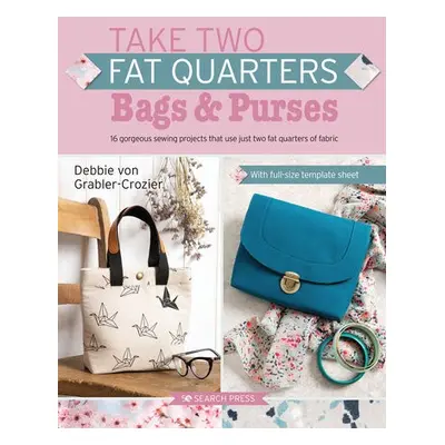 Take Two Fat Quarters: Bags a Purses - Grabler-Crozier, Debbie von