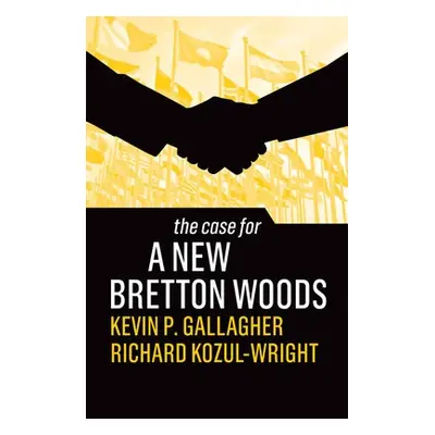 Case for a New Bretton Woods - Gallagher, Kevin P. a Kozul-Wright, Richard