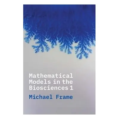 Mathematical Models in the Biosciences I - Frame, Michael