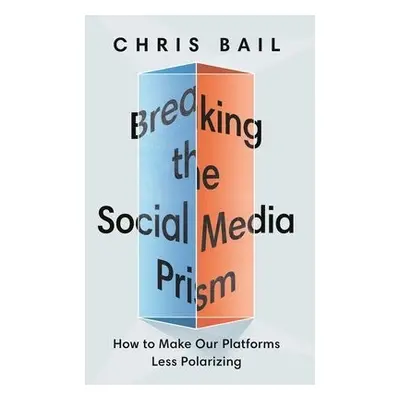 Breaking the Social Media Prism - Bail, Chris