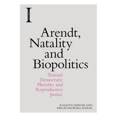 Arendt, Natality and Biopolitics - Diprose, Rosalyn a Ziarek, Ewa Plonowska