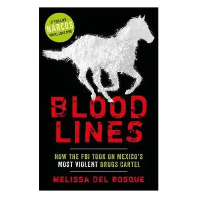 Bloodlines - How the FBI took on Mexico's most violent drugs cartel - Del Bosque, Melissa