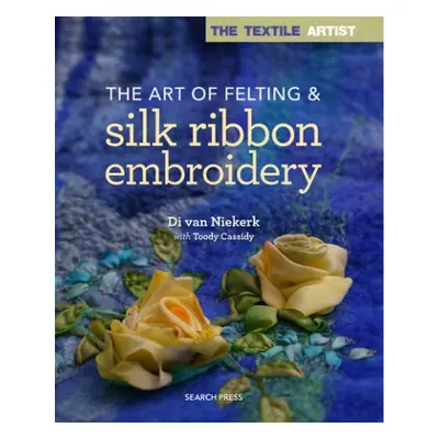 Textile Artist: The Art of Felting a Silk Ribbon Embroidery - Van Niekerk, Di a Cassidy, Toody