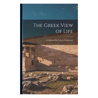 Greek View of Life - Dickinson, Goldsworthy Lowes