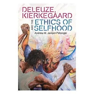 Deleuze, Kierkegaard and the Ethics of Selfhood - Andrew M. Jampol-Petzinger