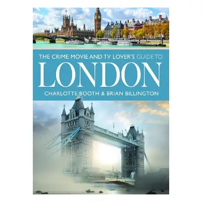 Crime Movie and TV Lover's Guide to London - Booth, Charlotte a Billington, Brian