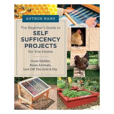 Beginner's Guide to Self Sufficiency Projects for the Home - Editors of Cool Springs Press